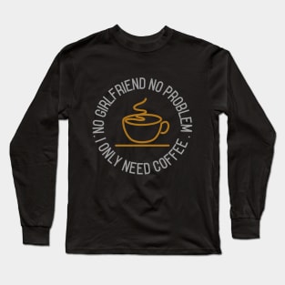 No girlfriend no problem, I only need coffee Long Sleeve T-Shirt